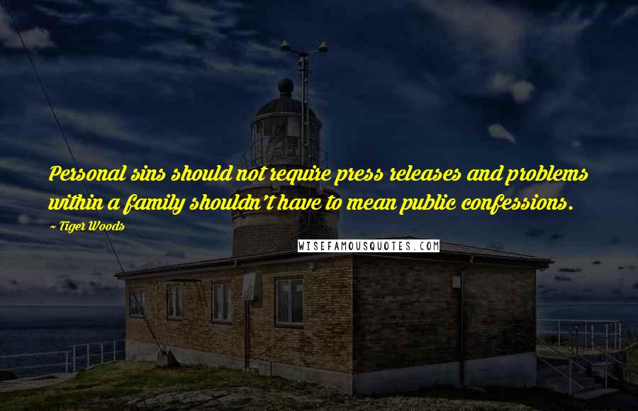 Tiger Woods Quotes: Personal sins should not require press releases and problems within a family shouldn't have to mean public confessions.