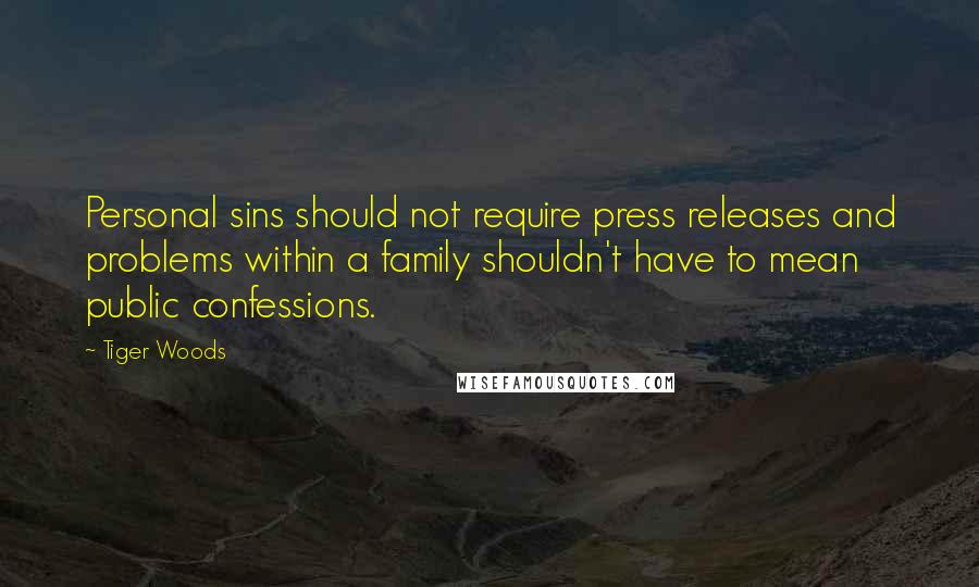 Tiger Woods Quotes: Personal sins should not require press releases and problems within a family shouldn't have to mean public confessions.