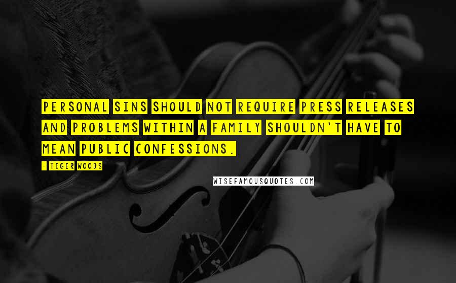 Tiger Woods Quotes: Personal sins should not require press releases and problems within a family shouldn't have to mean public confessions.