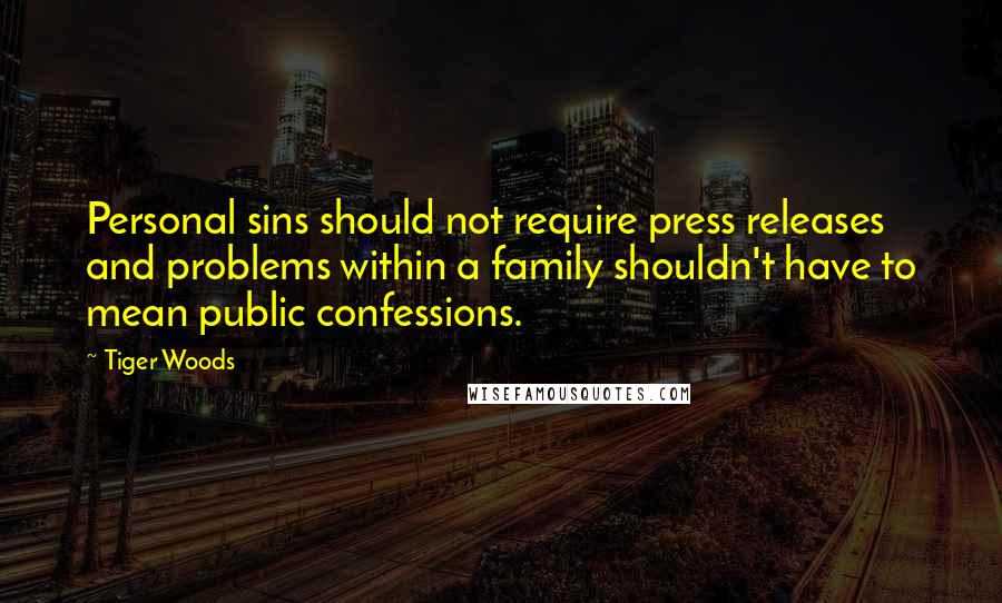Tiger Woods Quotes: Personal sins should not require press releases and problems within a family shouldn't have to mean public confessions.