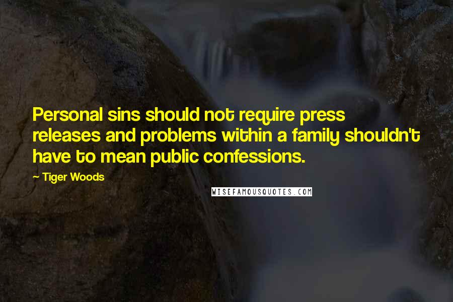 Tiger Woods Quotes: Personal sins should not require press releases and problems within a family shouldn't have to mean public confessions.