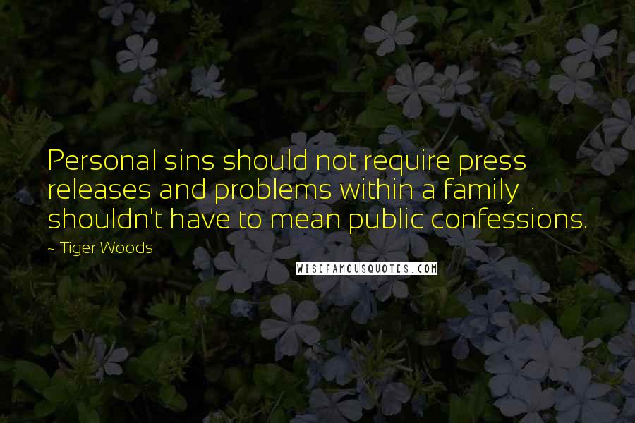 Tiger Woods Quotes: Personal sins should not require press releases and problems within a family shouldn't have to mean public confessions.