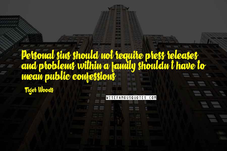 Tiger Woods Quotes: Personal sins should not require press releases and problems within a family shouldn't have to mean public confessions.