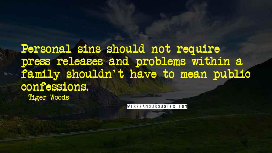 Tiger Woods Quotes: Personal sins should not require press releases and problems within a family shouldn't have to mean public confessions.