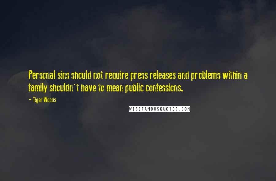 Tiger Woods Quotes: Personal sins should not require press releases and problems within a family shouldn't have to mean public confessions.