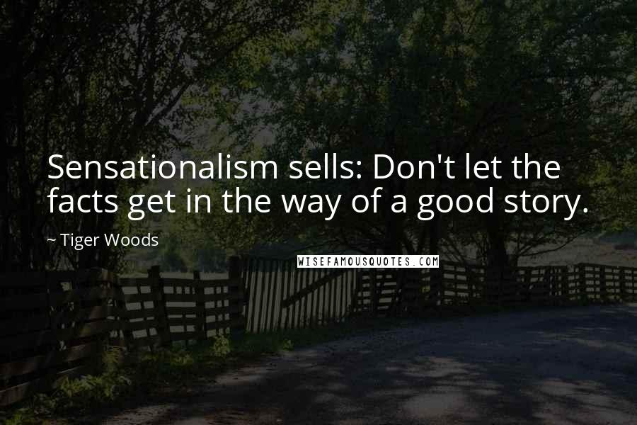 Tiger Woods Quotes: Sensationalism sells: Don't let the facts get in the way of a good story.