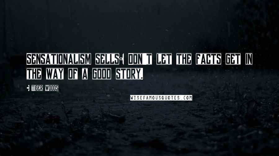 Tiger Woods Quotes: Sensationalism sells: Don't let the facts get in the way of a good story.