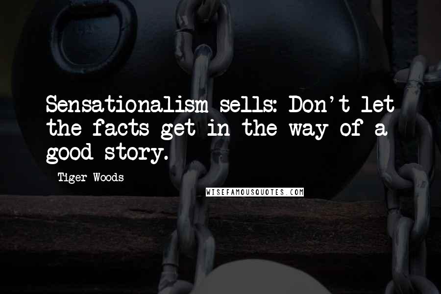 Tiger Woods Quotes: Sensationalism sells: Don't let the facts get in the way of a good story.