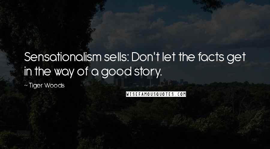 Tiger Woods Quotes: Sensationalism sells: Don't let the facts get in the way of a good story.