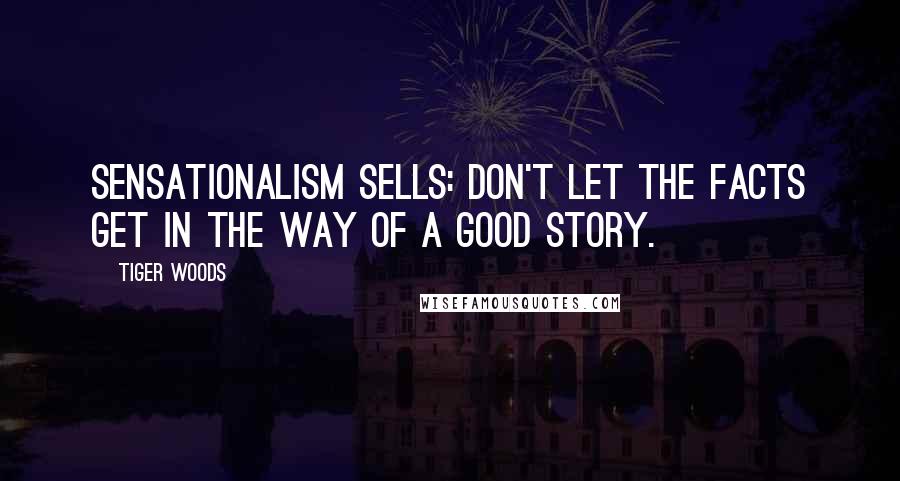 Tiger Woods Quotes: Sensationalism sells: Don't let the facts get in the way of a good story.