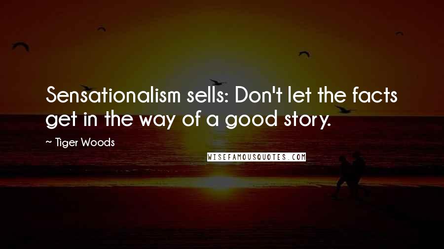 Tiger Woods Quotes: Sensationalism sells: Don't let the facts get in the way of a good story.