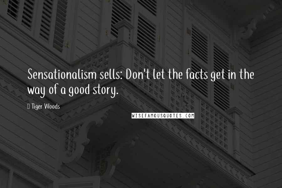 Tiger Woods Quotes: Sensationalism sells: Don't let the facts get in the way of a good story.