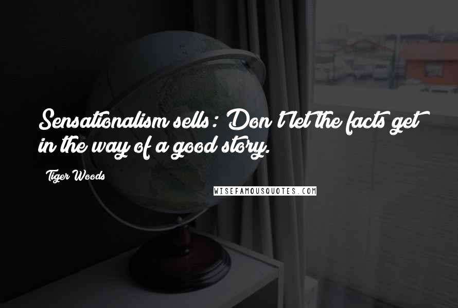 Tiger Woods Quotes: Sensationalism sells: Don't let the facts get in the way of a good story.