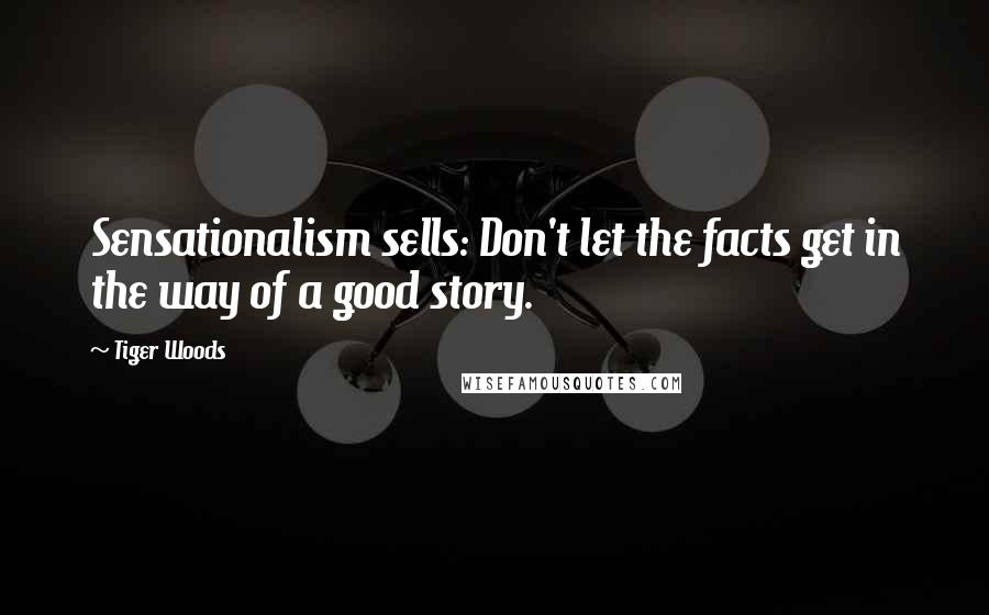 Tiger Woods Quotes: Sensationalism sells: Don't let the facts get in the way of a good story.