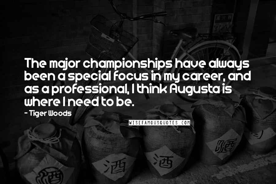 Tiger Woods Quotes: The major championships have always been a special focus in my career, and as a professional, I think Augusta is where I need to be.