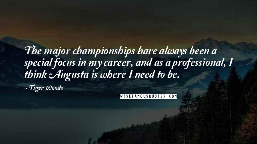Tiger Woods Quotes: The major championships have always been a special focus in my career, and as a professional, I think Augusta is where I need to be.