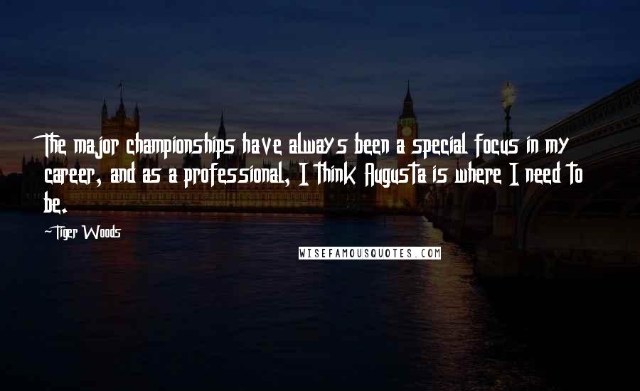 Tiger Woods Quotes: The major championships have always been a special focus in my career, and as a professional, I think Augusta is where I need to be.