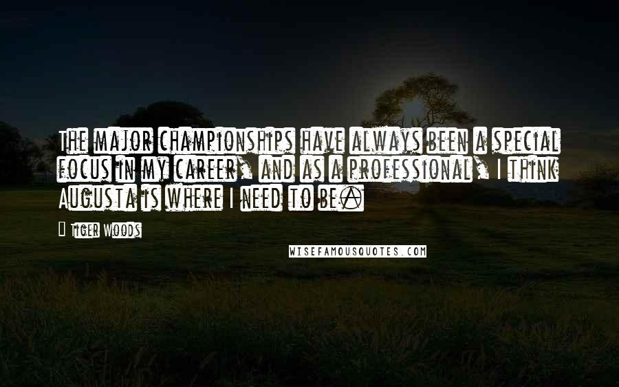 Tiger Woods Quotes: The major championships have always been a special focus in my career, and as a professional, I think Augusta is where I need to be.