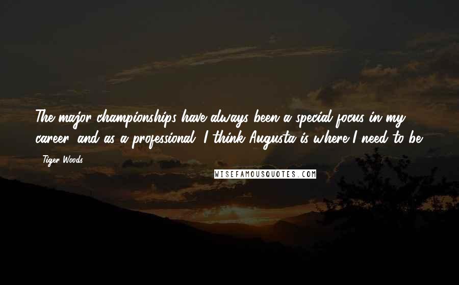 Tiger Woods Quotes: The major championships have always been a special focus in my career, and as a professional, I think Augusta is where I need to be.