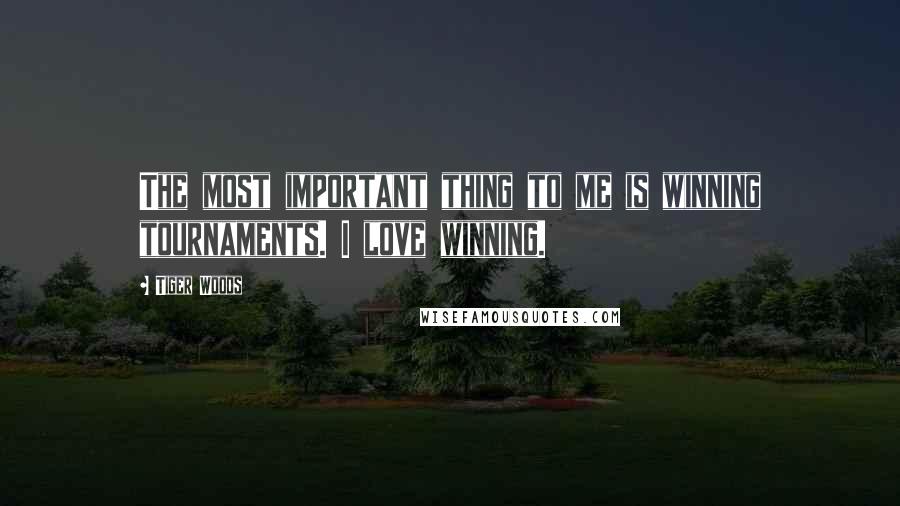 Tiger Woods Quotes: The most important thing to me is winning tournaments. I love winning.