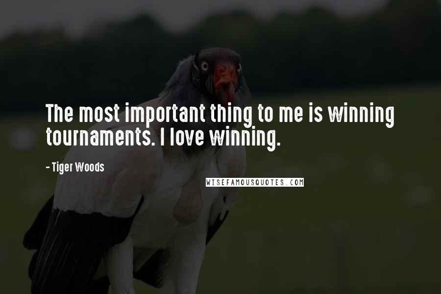 Tiger Woods Quotes: The most important thing to me is winning tournaments. I love winning.