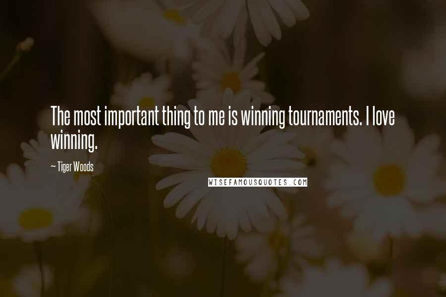 Tiger Woods Quotes: The most important thing to me is winning tournaments. I love winning.