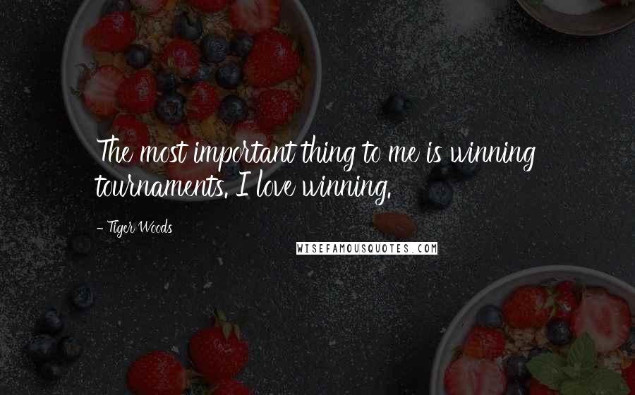 Tiger Woods Quotes: The most important thing to me is winning tournaments. I love winning.