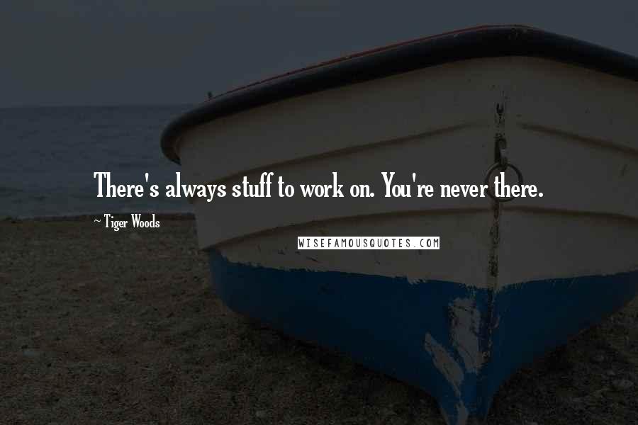 Tiger Woods Quotes: There's always stuff to work on. You're never there.