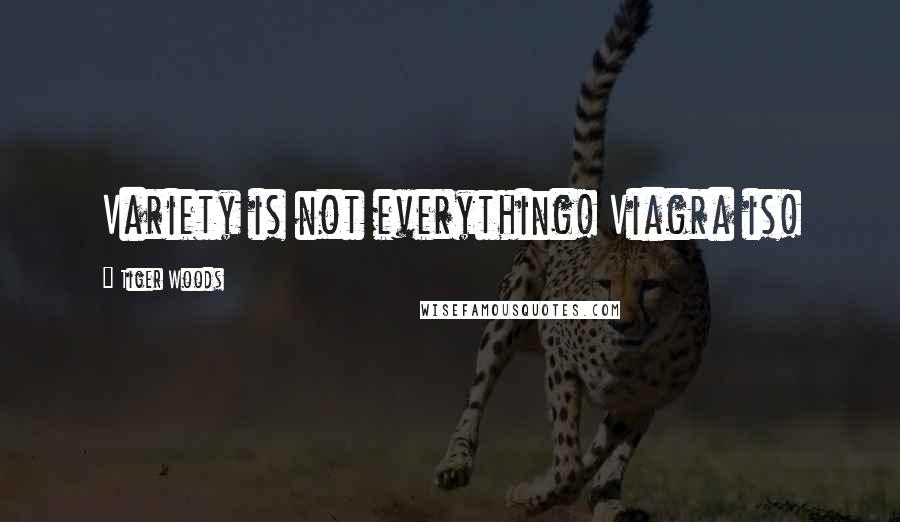 Tiger Woods Quotes: Variety is not everything! Viagra is!