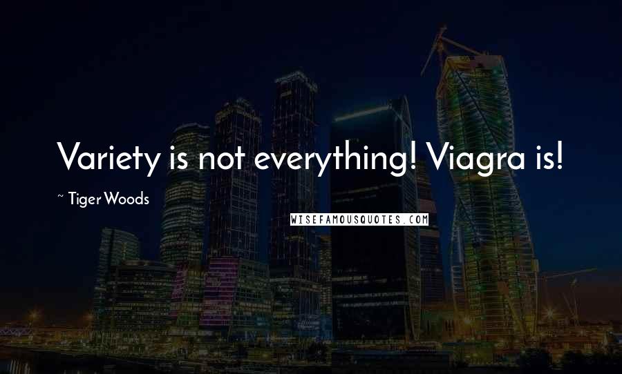Tiger Woods Quotes: Variety is not everything! Viagra is!