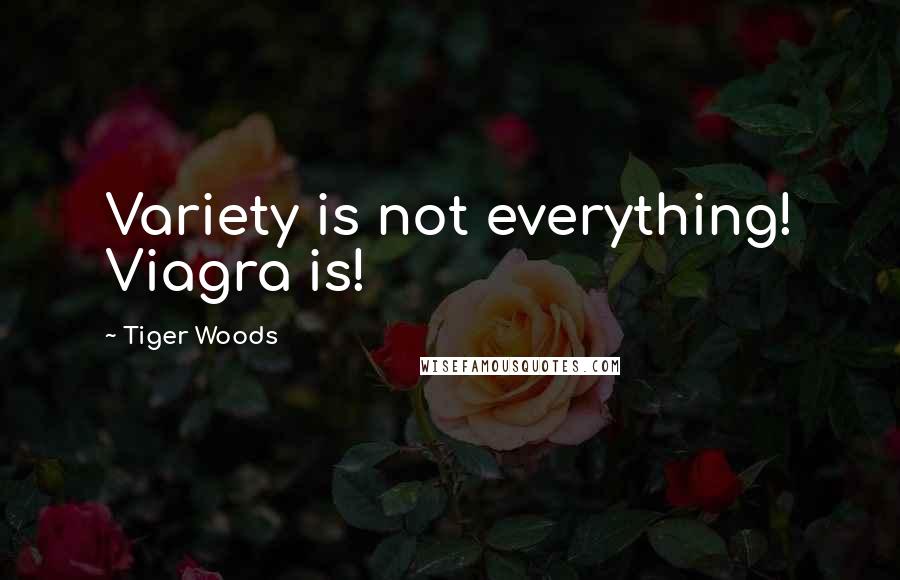 Tiger Woods Quotes: Variety is not everything! Viagra is!
