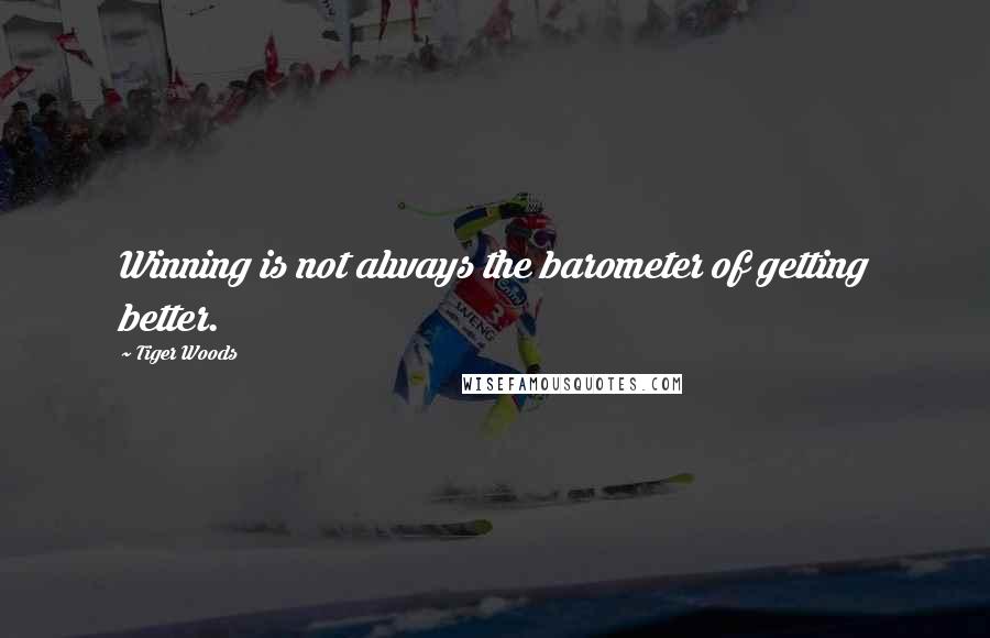 Tiger Woods Quotes: Winning is not always the barometer of getting better.