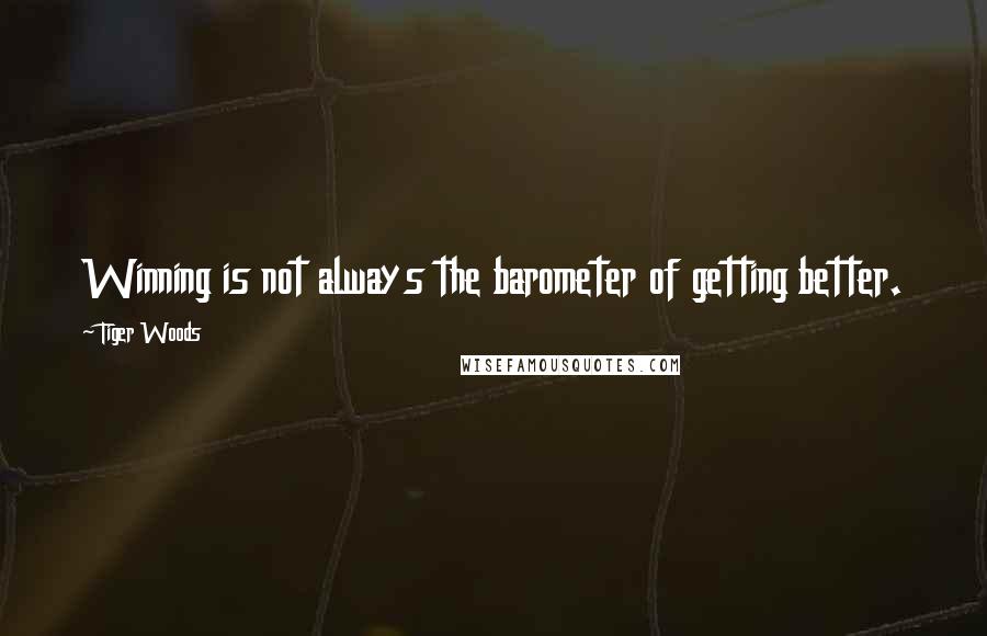 Tiger Woods Quotes: Winning is not always the barometer of getting better.