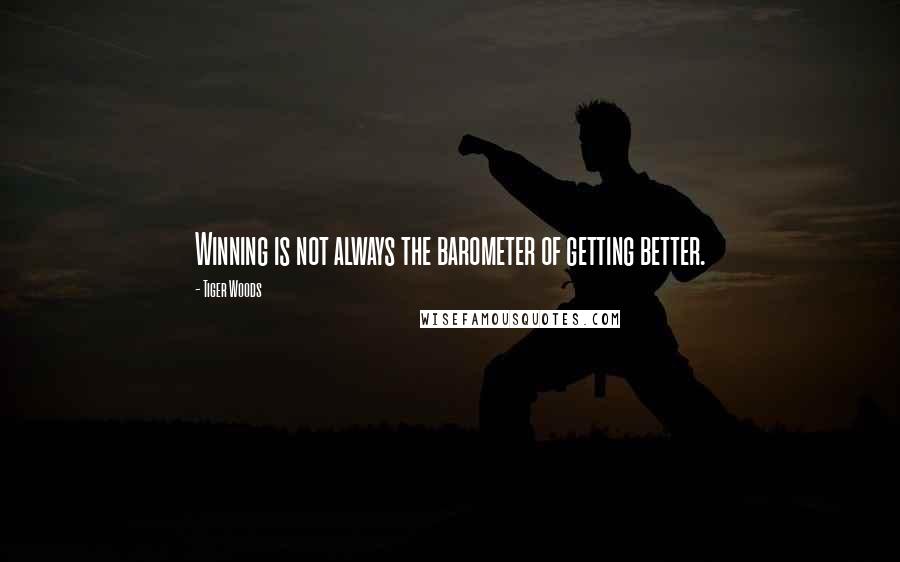 Tiger Woods Quotes: Winning is not always the barometer of getting better.