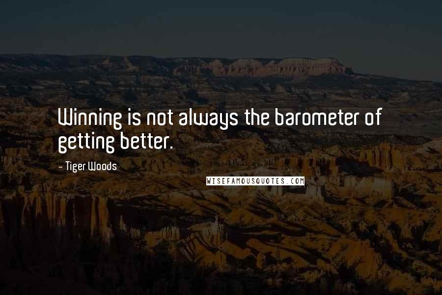 Tiger Woods Quotes: Winning is not always the barometer of getting better.