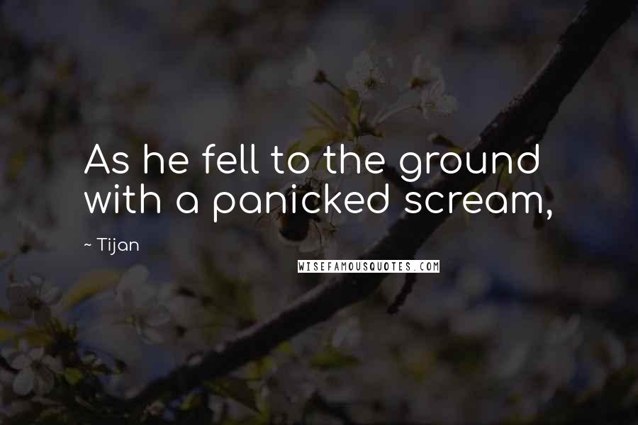 Tijan Quotes: As he fell to the ground with a panicked scream,
