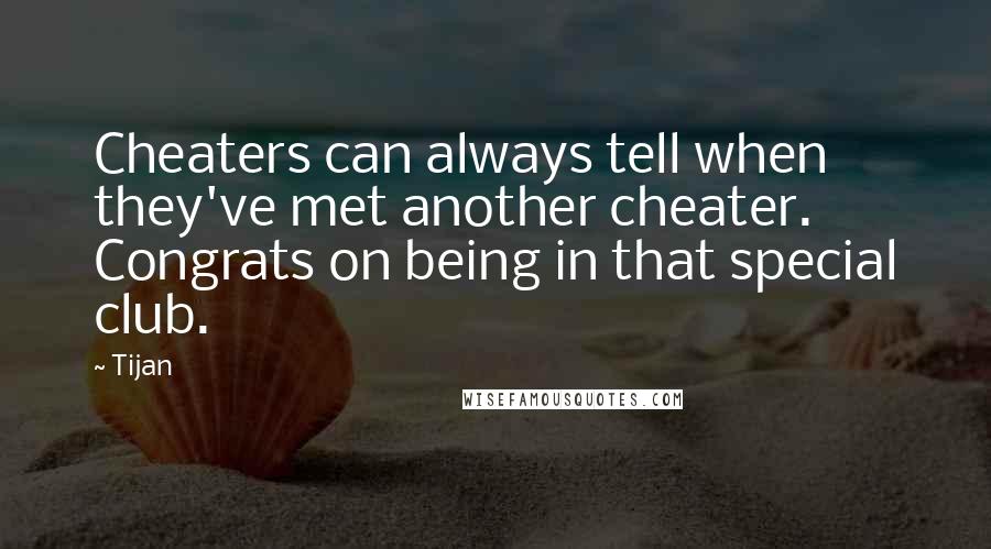 Tijan Quotes: Cheaters can always tell when they've met another cheater. Congrats on being in that special club.