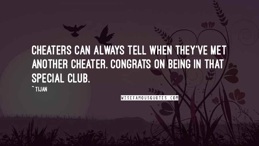 Tijan Quotes: Cheaters can always tell when they've met another cheater. Congrats on being in that special club.