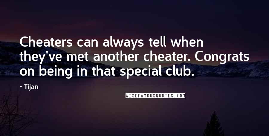 Tijan Quotes: Cheaters can always tell when they've met another cheater. Congrats on being in that special club.