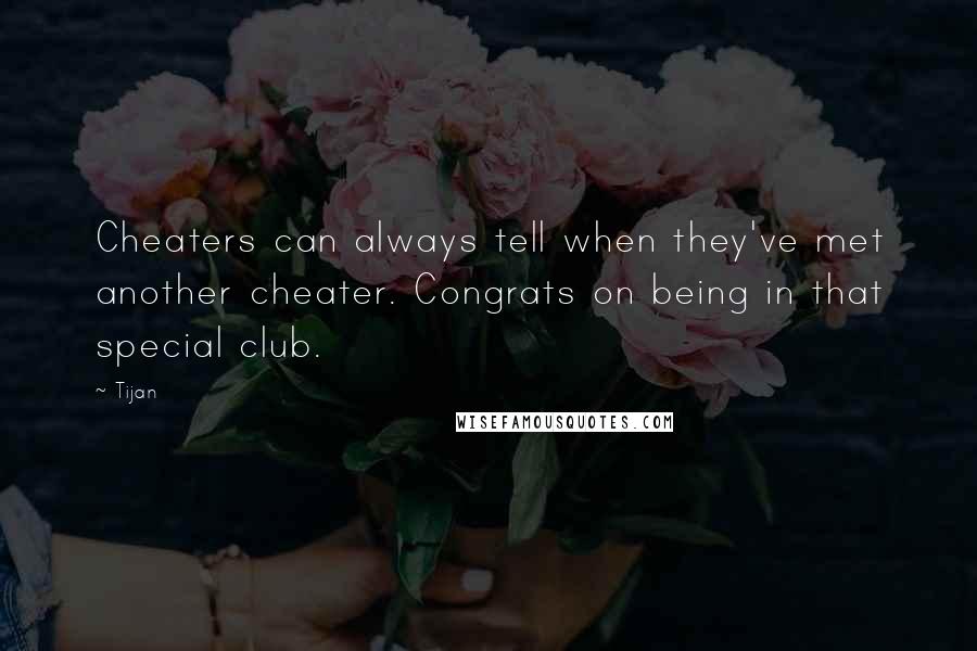 Tijan Quotes: Cheaters can always tell when they've met another cheater. Congrats on being in that special club.