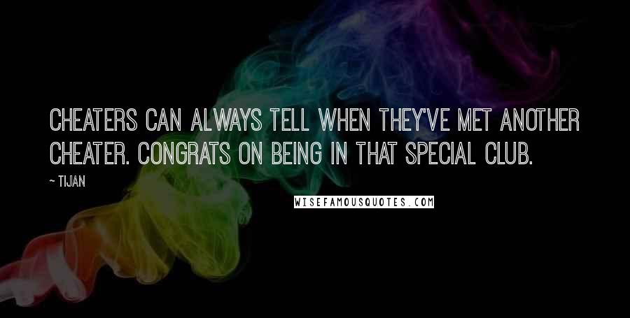 Tijan Quotes: Cheaters can always tell when they've met another cheater. Congrats on being in that special club.