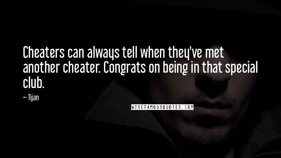 Tijan Quotes: Cheaters can always tell when they've met another cheater. Congrats on being in that special club.
