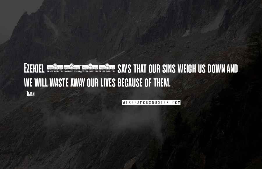 Tijan Quotes: Ezekiel 33:10 says that our sins weigh us down and we will waste away our lives because of them.
