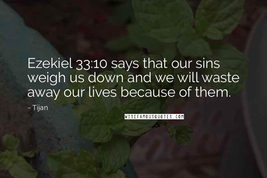 Tijan Quotes: Ezekiel 33:10 says that our sins weigh us down and we will waste away our lives because of them.