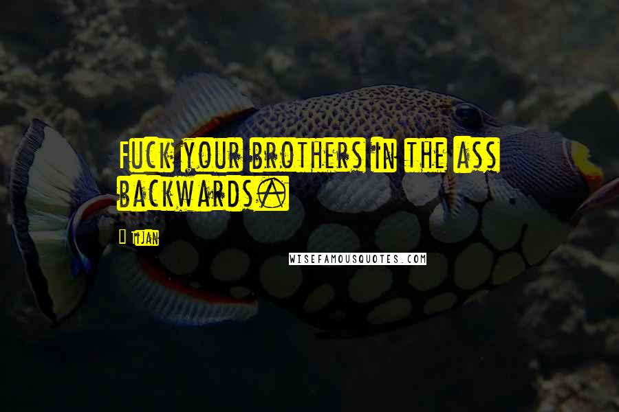 Tijan Quotes: Fuck your brothers in the ass backwards.