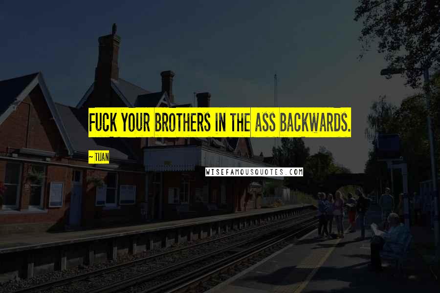 Tijan Quotes: Fuck your brothers in the ass backwards.