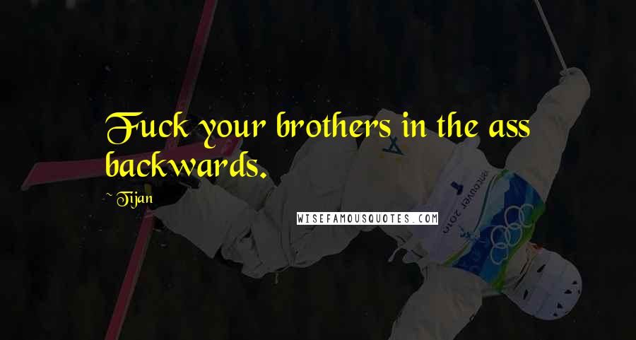 Tijan Quotes: Fuck your brothers in the ass backwards.