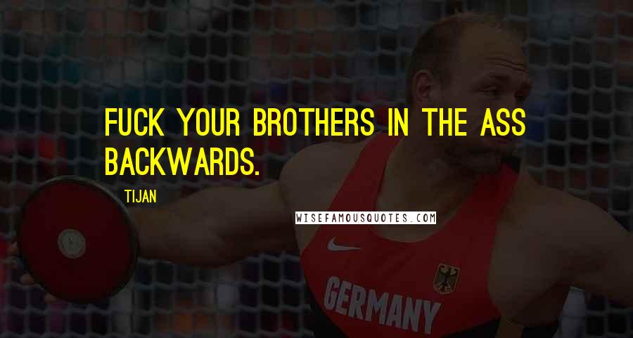 Tijan Quotes: Fuck your brothers in the ass backwards.