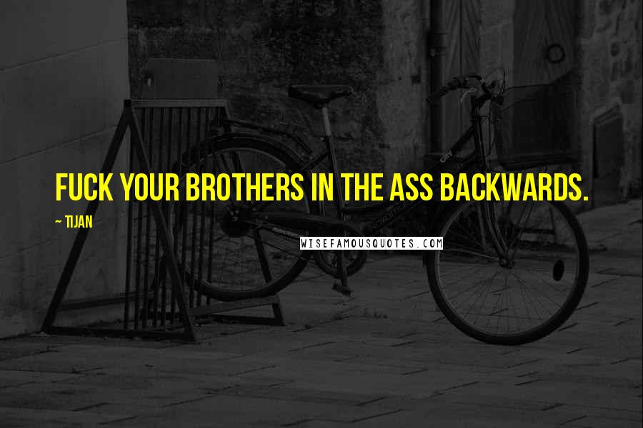 Tijan Quotes: Fuck your brothers in the ass backwards.