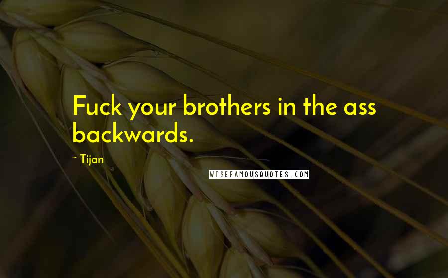 Tijan Quotes: Fuck your brothers in the ass backwards.